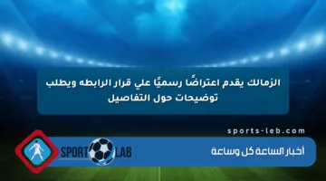 الزمالك يقدم اعتراضًا رسميًا على قرار الرابطة ويطلب توضيحات حول التفاصيل
